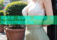 海角社区：在线畅聊，情感交流，与你寻找志同道合的朋友