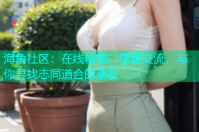 海角社区：在线畅聊，情感交流，与你寻找志同道合的朋友