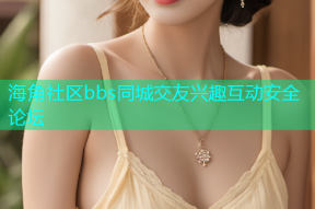 海角社区bbs同城交友兴趣互动安全论坛