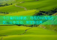 今日看料回家路，尽在One海角社区：分享互动，发现新世界