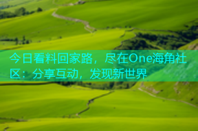 今日看料回家路，尽在One海角社区：分享互动，发现新世界