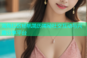 海角社区杨帆简历揭秘社交互动与兴趣分享平台