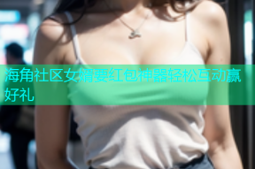 海角社区女婿要红包神器轻松互动赢好礼