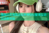 海角社区海角论坛账号轻松管理互动交流新体验