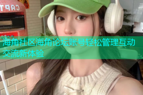 海角社区海角论坛账号轻松管理互动交流新体验