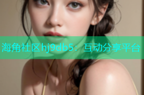 海角社区hj9db5：互动分享平台