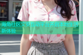 海角社区文安互动平台开启本地生活新体验