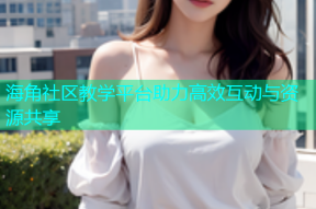 海角社区教学平台助力高效互动与资源共享