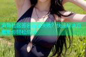 海角社区签名验证失败？快速解决方案助你轻松应对