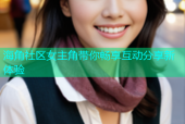海角社区女主角带你畅享互动分享新体验