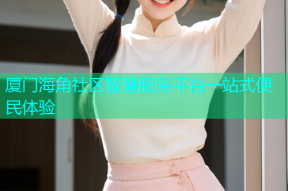 厦门海角社区智慧服务平台一站式便民体验