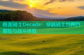 假面骑士Decade：穿越骑士世界的冒险与战斗体验