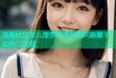 海角社区怎么搜索快速找到兴趣圈子和热门话题