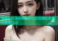 海角社区深夜畅聊平台发现精彩故事与真情互动