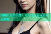 海角社区怎么样？全方位交流互动平台揭秘