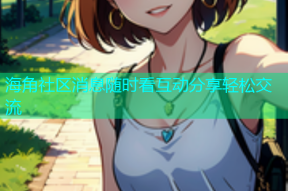 海角社区消息随时看互动分享轻松交流