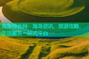 海角综合网：海岛资讯、旅游攻略、生活服务一站式平台