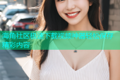 海角社区极速下载视频神器轻松保存精彩内容