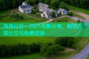 海角社区：2021电影分享，解锁无限社交与免费资源