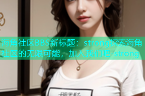 海角社区BBS新标题：strong探索海角社区的无限可能，加入我们吧-strong