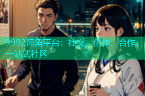 9992海角平台：社交、创作、合作一站式社区