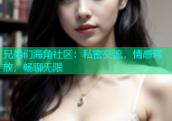 兄弟们海角社区：私密交流，情感释放，畅聊无限