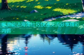 哪里能进海角社区快速交流分享精彩内容