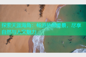 探索天涯海角：畅游热带美景，尽享自然与人文魅力