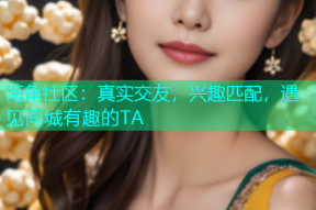 海角社区：真实交友，兴趣匹配，遇见同城有趣的TA