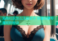 海角社区怎么注册名字 快速创建专属昵称秘诀