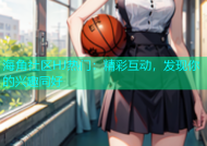 海角社区HJ热门：精彩互动，发现你的兴趣同好
