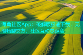 海角社区App：破解版极速下载，无限畅聊交友，社区互动零距离