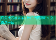 海角社区怎么样？热门话题互动交流首选平台