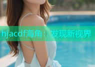 hjacdf海角：发现新视界