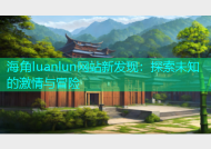 海角luanlun网站新发现：探索未知的激情与冒险