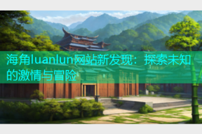 海角luanlun网站新发现：探索未知的激情与冒险