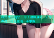 海角社区App：母子温馨互动，分享点滴，社区生活一手掌握