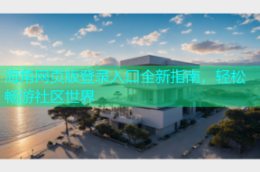 海角网页版登录入口全新指南，轻松畅游社区世界