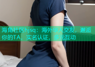 海角社区hjsq：海外华人交友，邂逅你的TA，实名认证，多元互动