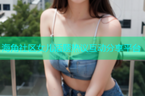 海角社区女儿话题热议互动分享平台