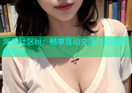 海角社区hj：畅享互动交流与资源共享平台