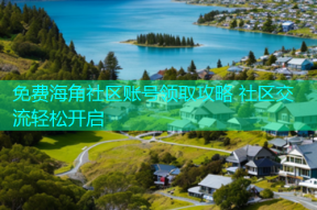 免费海角社区账号领取攻略 社区交流轻松开启
