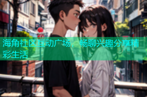 海角社区互动广场，畅聊兴趣分享精彩生活