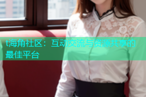 t海角社区：互动交流与资源共享的最佳平台
