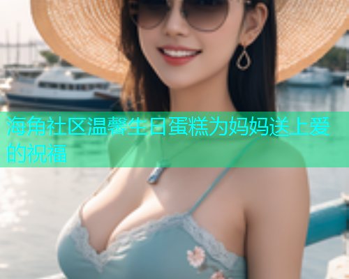 海角社区温馨生日蛋糕为妈妈送上爱的祝福  第1张