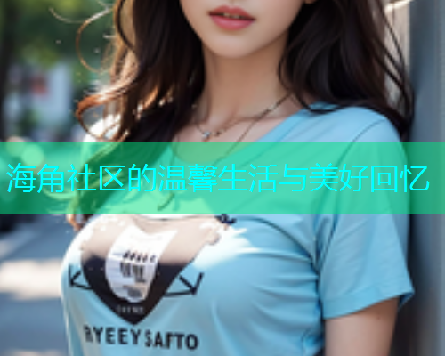 海角社区的温馨生活与美好回忆  第1张