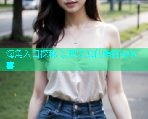 海角入口探秘 发现未知的美丽与惊喜  第1张