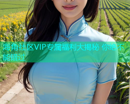 海角社区VIP专属福利大揭秘 你绝不能错过  第1张