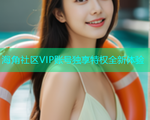 海角社区VIP账号独享特权全新体验  第2张