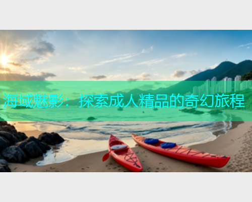 海域魅影：探索成人精品的奇幻旅程  第1张